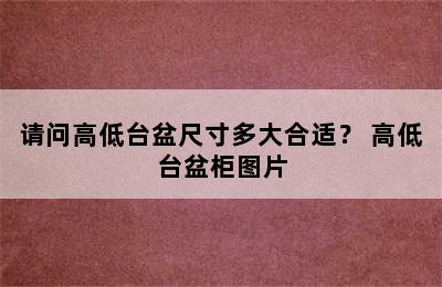 请问高低台盆尺寸多大合适？ 高低台盆柜图片